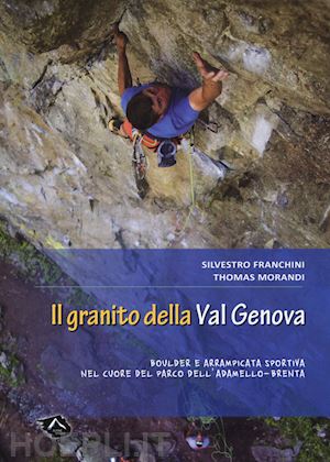 franchini silvestro; morandi thomas - granito della val genova. boulder e arrampicata sportiva nel cuore del parco del