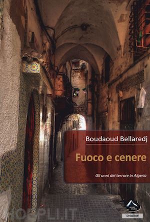 bellaredj boudaud - fuoco e cenere. gli anni del terrore in algeria