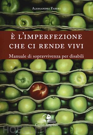 fabbri alessandra - e l'imperfezione che ci rende vivi. manuale di sopravvivenza per disabili