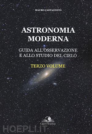 castagneto mauro - astronomia moderna vol. 3: guida all'osservazione e allo studio del cielo