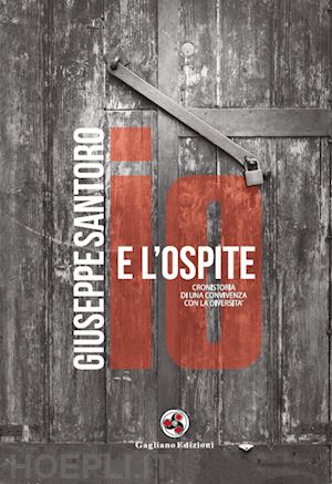 santoro giuseppe - io e l'ospite. cronistoria di una convivenza con la diversità