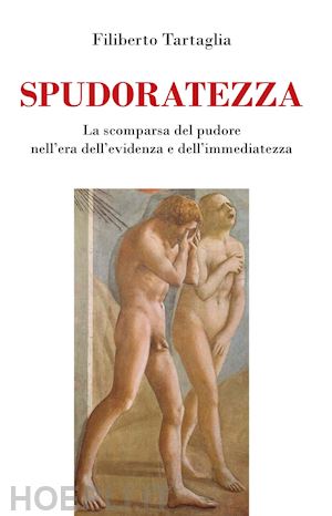 tartaglia filiberto - spudoratezza. la scomparsa del pudore nell'era dell'evidenza e dell'immediatezza