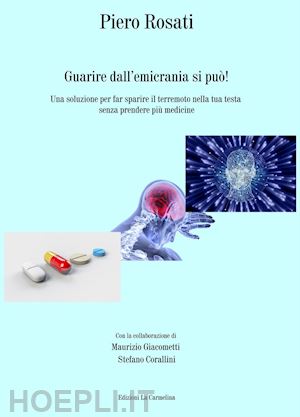 rosati piero - guarire dall'emicrania si può! una soluzione per far sparire il terremoto nella tua testa senza prendere più medicine