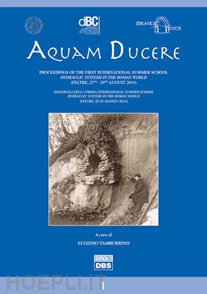 tamburrino e.(curatore) - aquam ducere. proceedings of the first international summer school hydraulic systems in the roman world (feltre, 25-29 agosto 2014). ediz. italiana e inglese