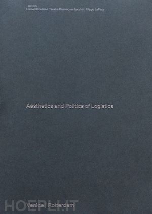 khosravi h.(curatore); kuzniecow bacchin t.(curatore); lafleur f.(curatore) - aesthetics and politics of logistics. marghera