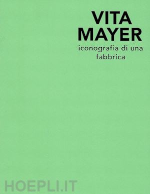 giufrè m.(curatore) - vita mayer. iconografia di una fabbrica. ediz. illustrata