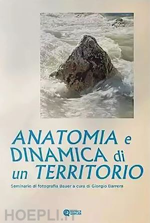 barrera g. (curatore) - anatomia e dinamica di un territorio. seminario di fotografia bauer. ediz. criti