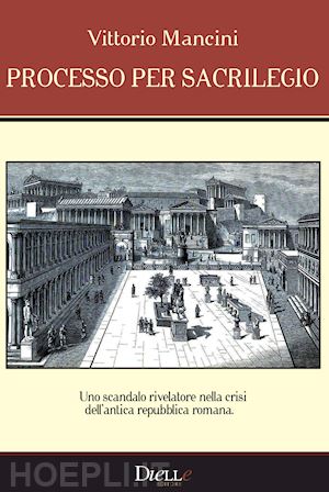 mancini vittorio - processo per sacrilegio. uno scandalo rivelatore nella crisi dell'antica repubblica romana