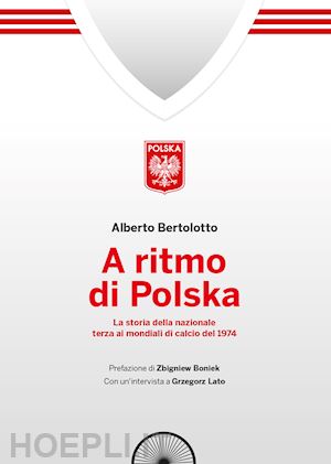 bertolotto alberto - a ritmo di polska. la storia della nazionale terza ai mondiali di calcio nel 197