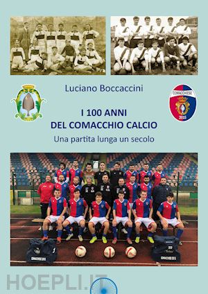 boccaccini luciano - i 100 anni del comacchio calcio. una partita lunga un secolo