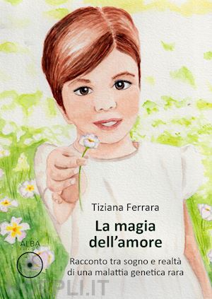 ferrara tiziana - magia dell'amore. racconto tra sogno e realta' di una malattia genetica rara (la