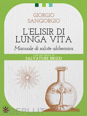 sangiorgio giorgio - l'elisir di lunga vita. manuale di salute alchemica