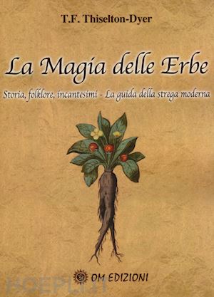 thiselton-dyer t.f. - la magia delle erbe