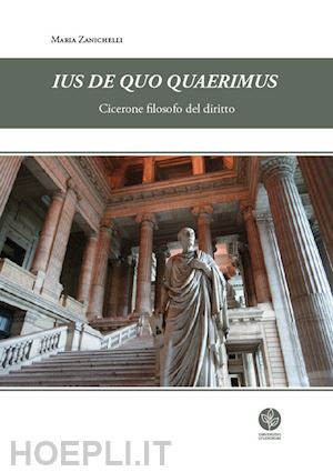 zanichelli maria - ius de quo quaerimus. cicerone filosofo del diritto