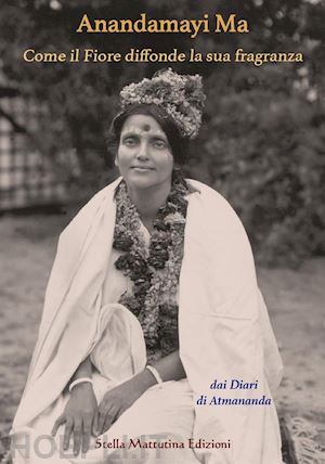 atmananda - anandamayi ma. come il fiore diffonde la sua fragranza