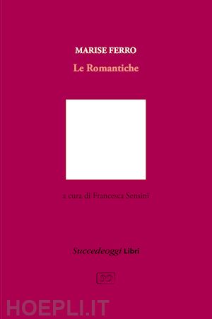 ferro marise; sensini f. (curatore) - le romantiche