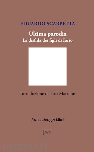 scarpetta eduardo - ultima parodia. la disfida dei figli di iorio