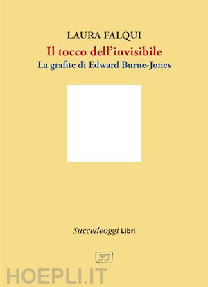 falqui laura - il tocco dell'invisibile. la grafite di edward burne-jones