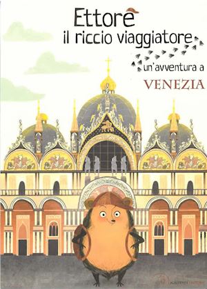 anselmi camilla - ettore il riccio viaggiatore. un'avventura a venezia. ediz. illustrata