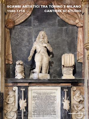 morandotti a. (curatore); spione g. (curatore) - scambi artistici tra torino e milano. 1580-1714. cantiere di studio