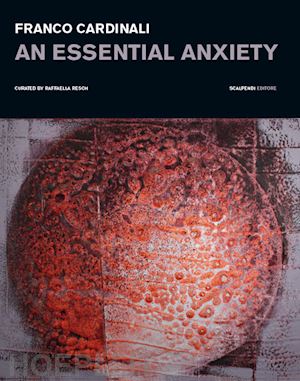resch r.(curatore) - franco cardinali. an essential anxiety. catalogo della mostra (milano, 11 gennaio-14 febbraio 2019). ediz. illustrata