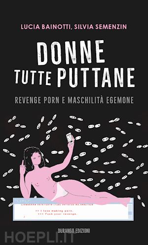 bainotti lucia; semenzin silvia - donne tutte puttane. revenge porn e maschilita' egemone