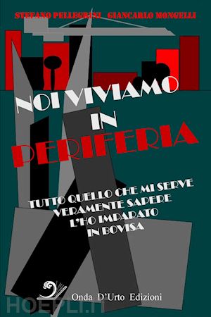 pellegrini stefano; mongelli giancarlo - noi viviamo in periferia. tutto quello che mi serve veramente sapere l'ho imparato in bovisa