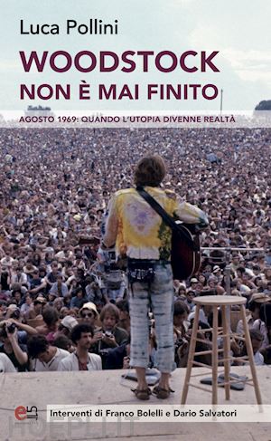 pollini luca - woodstock non è mai finito. agosto 1969: quando l'utopia divenne realtà