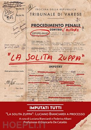 bianciardi luciano; bianciardi l. (curatore); albani f. (curatore) - imputati tutti. «la solita zuppa»: luciano bianciardi a processo