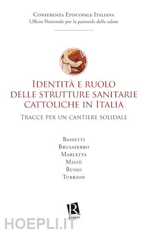 conferenza episcopale italiana(curatore) - identità e ruolo delle strutture sanitarie cattoliche in italia. tracce per un cantiere solidale