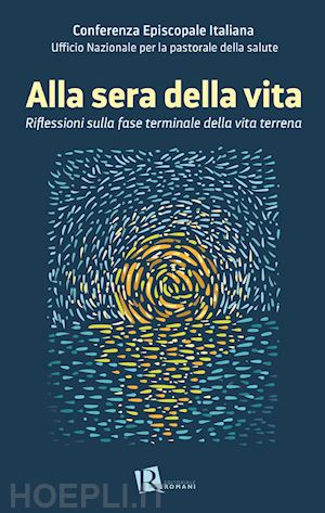 ufficio nazionale per la pastorale della salute (curatore) - alla sera della vita. riflessioni sulla fase terminale della vita terrena