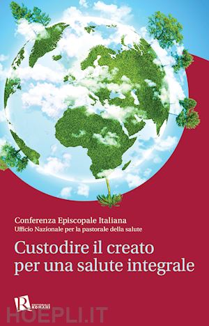 conferenza episcopale italiana(curatore); ufficio nazionale per la pastorale della salute(curatore) - custodire il creato per una salute integrale