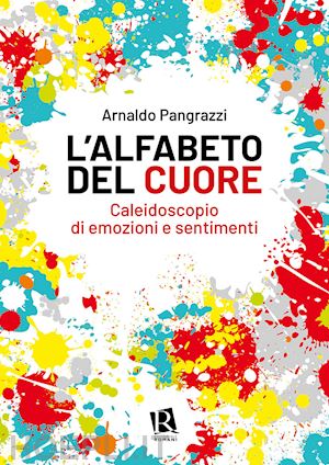 pangrazzi arnaldo - l'alfabeto del cuore. caleidoscopio di emozioni e sentimenti