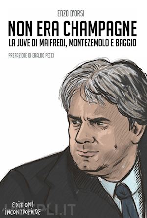 d'orsi enzo - non era champagne. la juve di maifredi, montezemolo e baggio