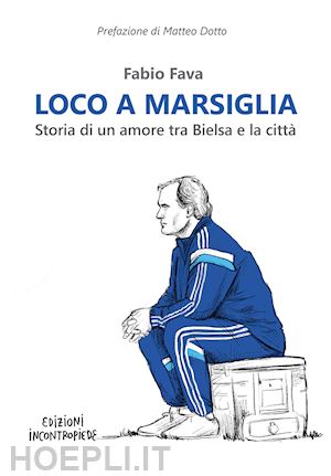 fava fabio - loco a marsiglia. storia di un amore tra bielsa e la citta'