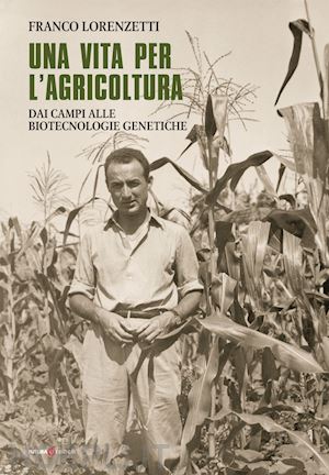 lorenzetti franco - una vita per l'agricoltura. dai campi alle biotecnologie genetiche