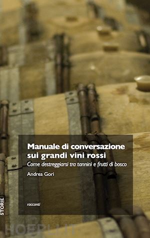 gori andrea - manuale di conversazione sui grandi vini rossi