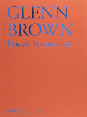 risaliti s. (curatore) - glenn brown. piaceri sconosciuti. edizione italiana