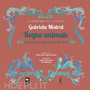 mistral gabriela - regno animale. prosa poetica dell'acqua e del vento. ediz. a colori