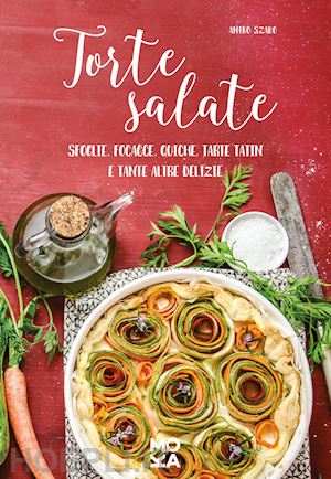 szabo aniko - torte salate. sfoglie, focacce, quiche, tarte tatin e tante altre delizie