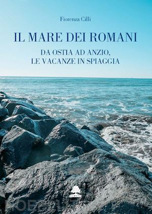 cilli fiorenza - il mare dei romani  - da ostia ad anzio, le vacanze in spiaggia