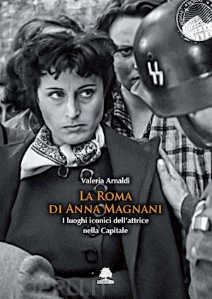 arnaldi valeria - la roma di anna magnani. i luoghi iconici dell'attrice nella capitale