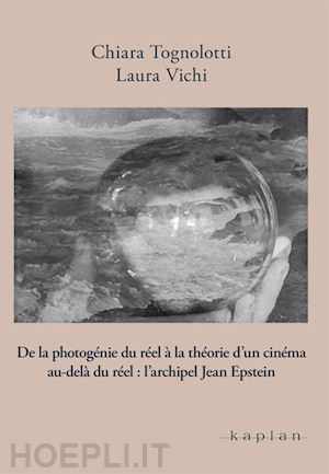 tognolotti chiara; vichi laura - de la photogénie du réel à la théorie d'un cinema au-delà du réel: l'archipel jean epstein