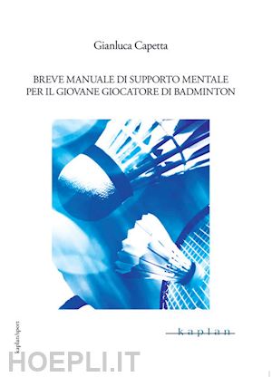 capetta gianluca - breve manuale di supporto mentale per il giovane giocatore di badminton