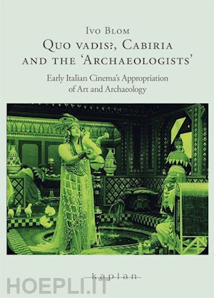 blom ivo - quo vadis?, cabiria and the «archaeologists». early italian cinema's appropriati