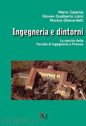 calamia mario; gherardelli monica; lisini giovan gualberto' - ingegneria e dintorni. la nascita della facolta di ingegneria a firenze'