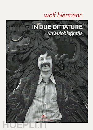 biermann wolf - in due dittature. un'autobiografia