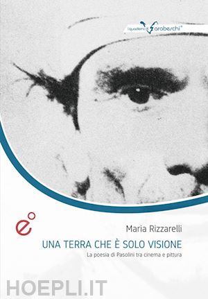 rizzarelli maria - una terra che è solo visione. la poesia di pasolini tra cinema e pittura