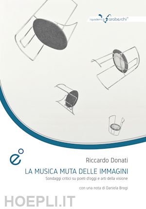 donati riccardo - la musica muta della immagini. sondaggi critici su poeti d'oggi e arti della visione