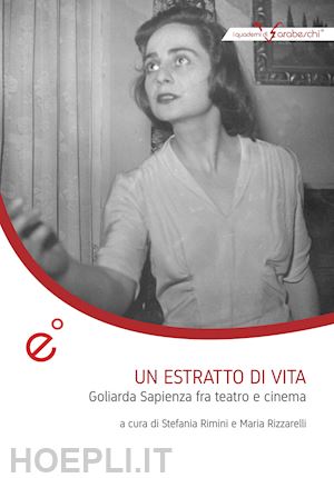 rimini s.(curatore); rizzarelli m.(curatore) - un estratto di vita. goliarda sapienza fra teatro e cinema